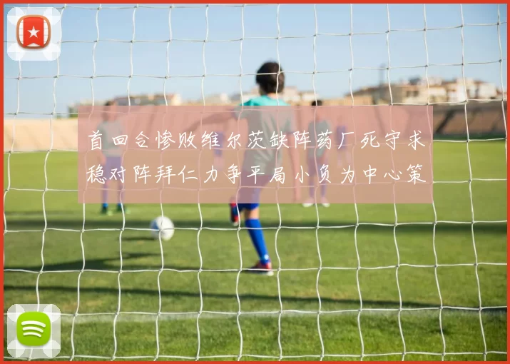 首回合惨败维尔茨缺阵药厂死守求稳对阵拜仁力争平局小负为中心策略