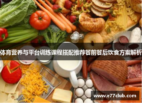 体育营养与平台训练课程搭配推荐餐前餐后饮食方案解析
